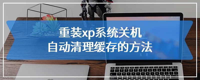 重装xp系统关机自动清理缓存的方法