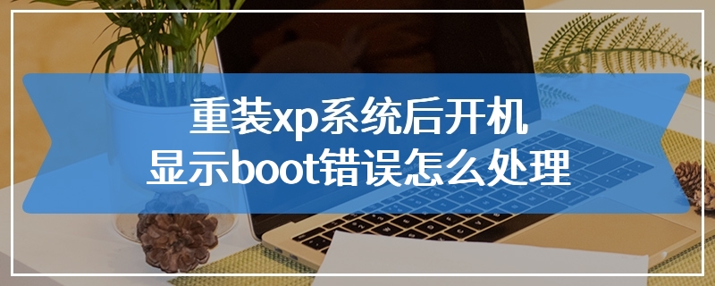 重装xp系统后开机显示boot错误怎么处理