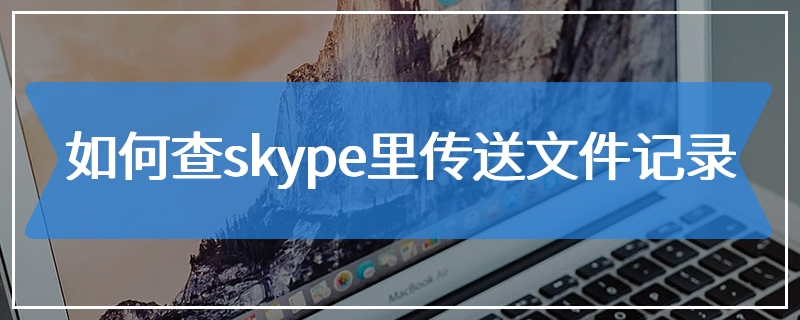 如何查skype里传送文件记录