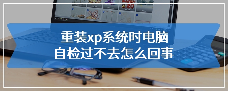 重装xp系统时电脑自检过不去怎么回事