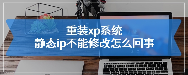 重装xp系统静态ip不能修改怎么回事