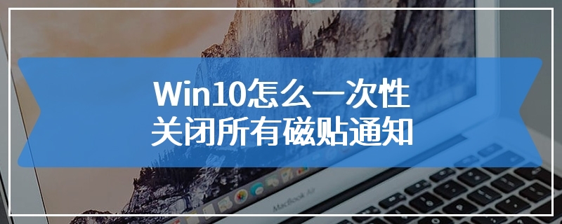 Win10怎么一次性关闭所有磁贴通知