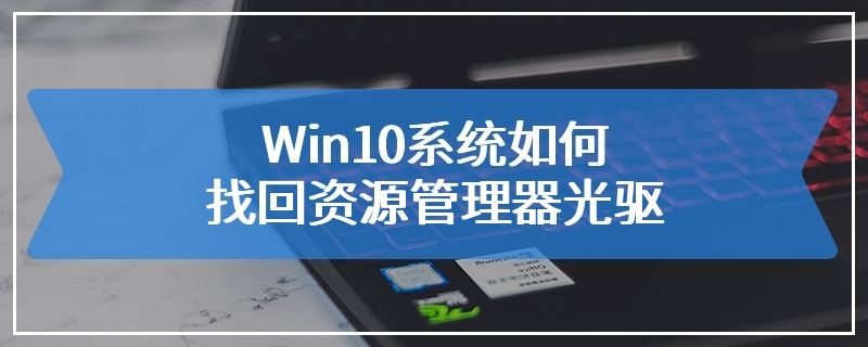 Win10系统如何找回资源管理器光驱