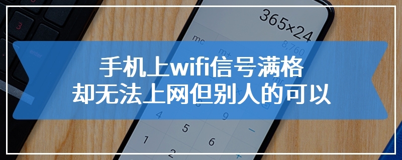 手机上wifi信号满格却无法上网但别人的可以