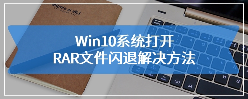 Win10系统打开RAR文件闪退解决方法