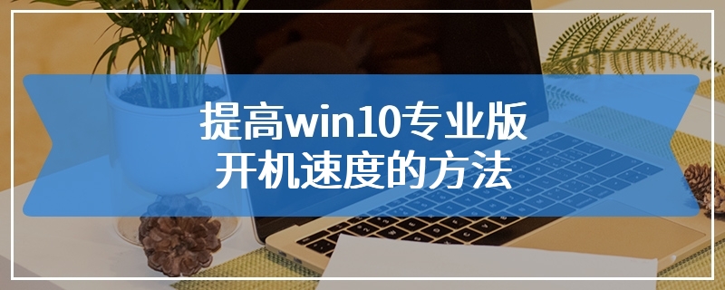 提高win10专业版开机速度的方法