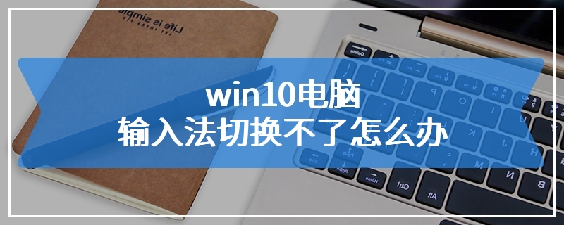 win10电脑输入法切换不了怎么办