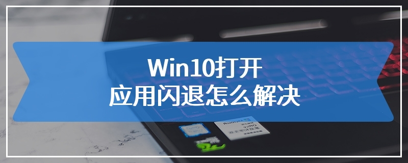 Win10打开应用闪退怎么解决