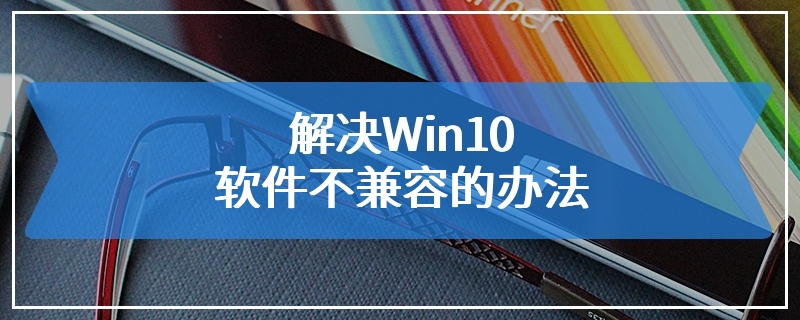 解决Win10软件不兼容的办法