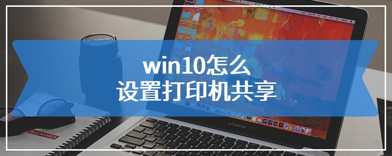 win10怎么设置打印机共享