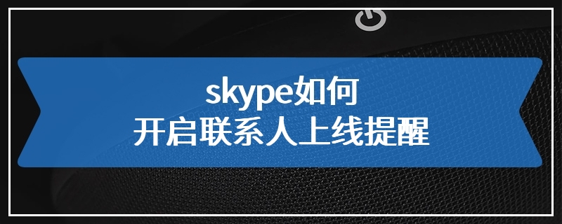 skype如何开启联系人上线提醒