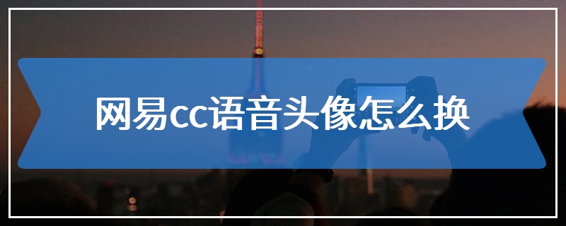 网易cc语音头像怎么换