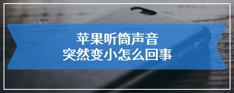 苹果听筒声音突然变小怎么回事