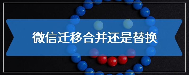 微信迁移合并还是替换