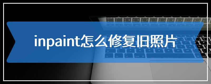 inpaint怎么修复旧照片