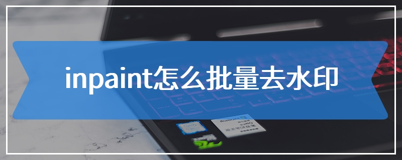 inpaint怎么批量去水印