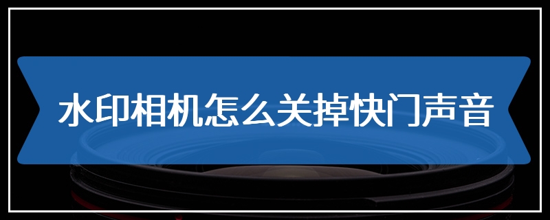 水印相机怎么关掉快门声音