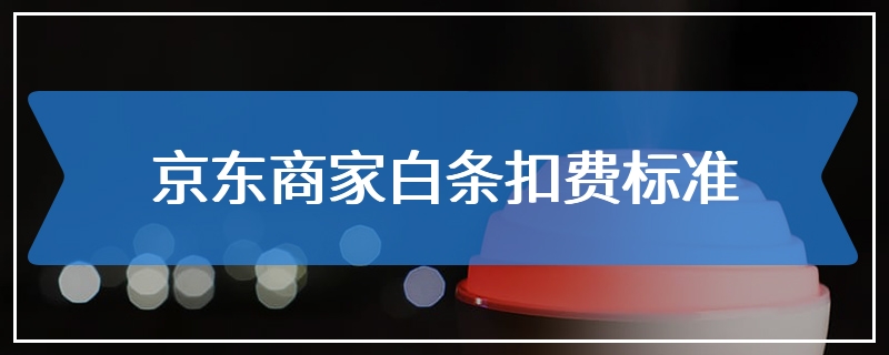 京东商家白条扣费标准