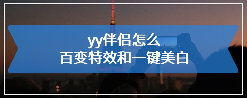 yy伴侣怎么百变特效和一键美白