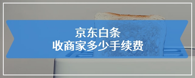 京东白条收商家多少手续费