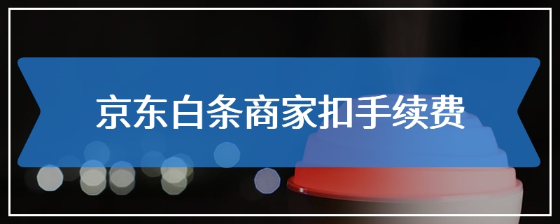 京东白条商家扣手续费