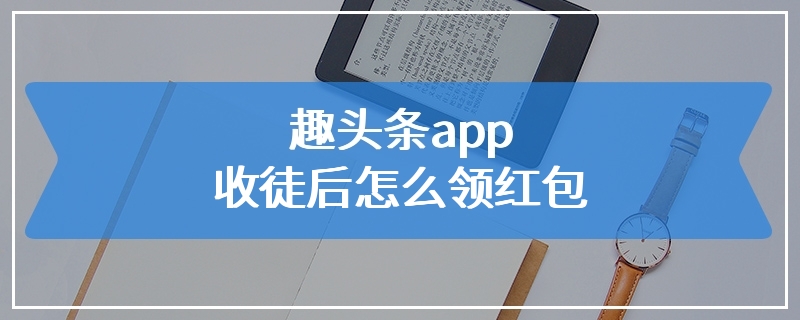 趣头条app收徒后怎么领红包