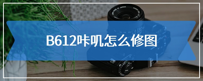 B612咔叽怎么修图