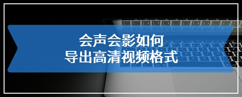 会声会影如何导出高清视频格式