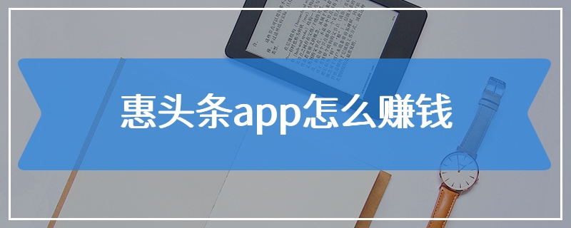 惠头条app怎么赚钱