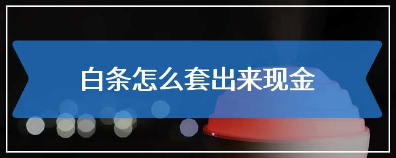 白条怎么套出来现金