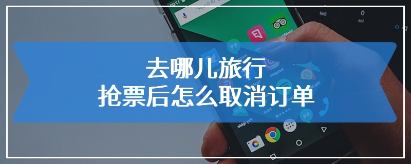 去哪儿旅行抢票后怎么取消订单