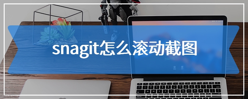 snagit怎么滚动截图