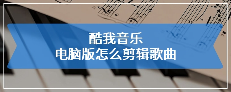 酷我音乐电脑版怎么剪辑歌曲