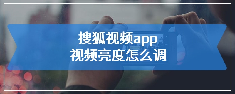 搜狐视频app视频亮度怎么调