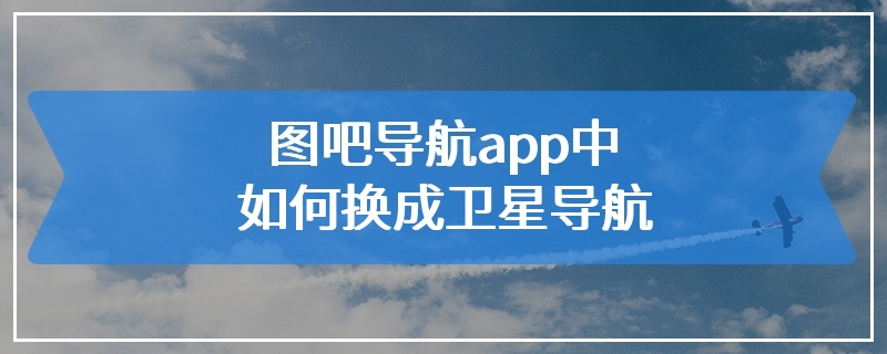 图吧导航app中如何换成卫星导航