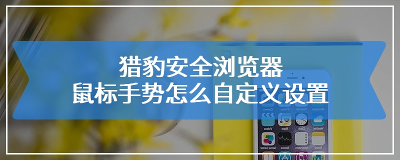 猎豹安全浏览器鼠标手势怎么自定义设置