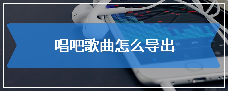 唱吧歌曲怎么导出