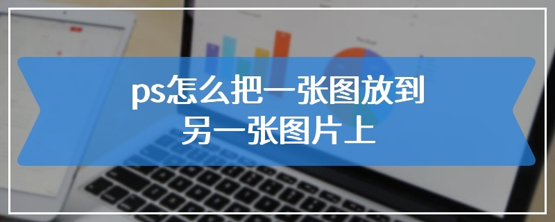 ps怎么把一张图放到另一张图片上