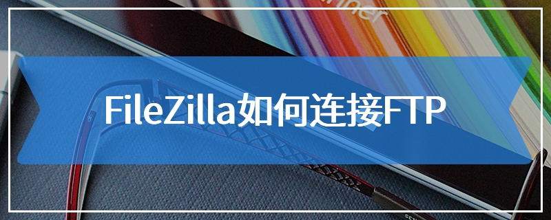 FileZilla如何连接FTP