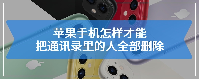 苹果手机怎样才能把通讯录里的人全部删除