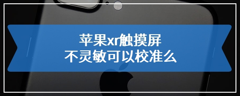 苹果xr触摸屏不灵敏可以校准么