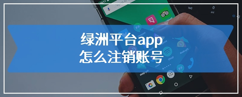 绿洲平台app怎么注销账号