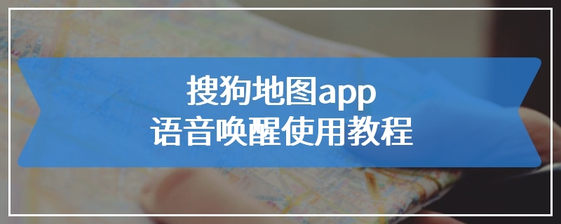 搜狗地图app语音唤醒使用教程