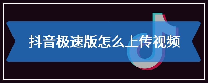 抖音极速版怎么上传视频