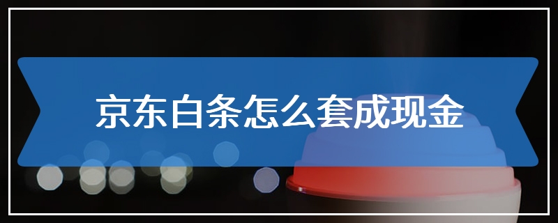 京东白条怎么套成现金