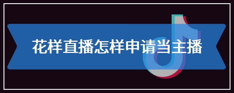 花样直播怎样申请当主播