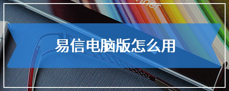 易信电脑版怎么用