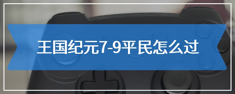 王国纪元7-9平民怎么过