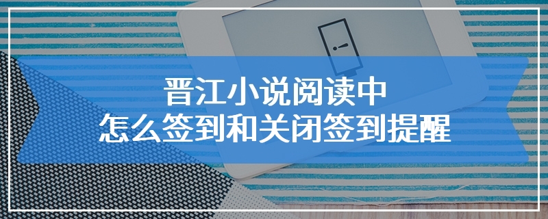 晋江小说阅读中怎么签到和关闭签到提醒