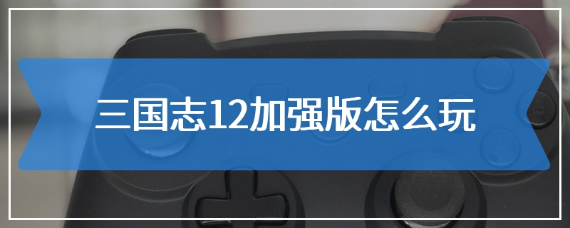 三国志12加强版怎么玩